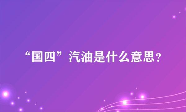 “国四”汽油是什么意思?