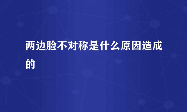 两边脸不对称是什么原因造成的