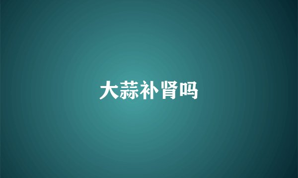 大蒜补肾吗