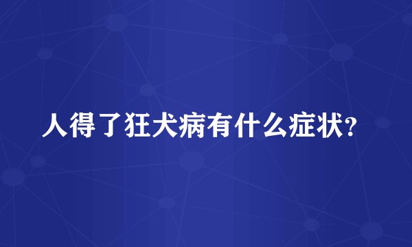 人得了狂犬病有什么症状？