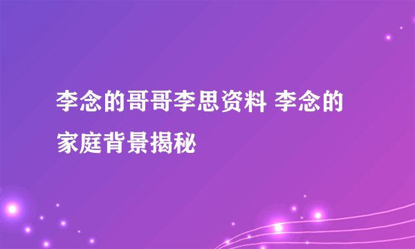 李念的哥哥李思资料 李念的家庭背景揭秘