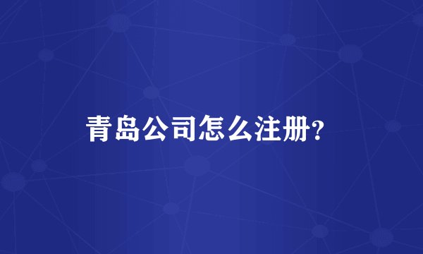 青岛公司怎么注册？