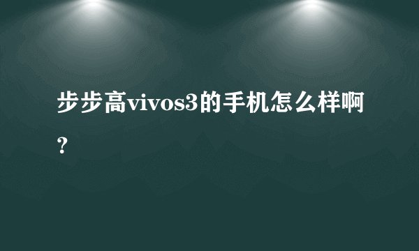 步步高vivos3的手机怎么样啊？