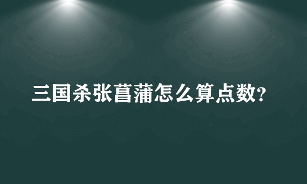 三国杀张菖蒲怎么算点数？