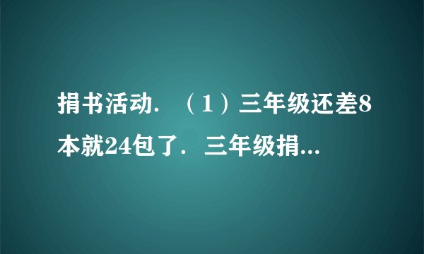 捐书活动．（1）三年级还差8本就24包了．三年级捐了多少本书？（2）四年级捐了921本书，50本包成一包，包了17包，还剩多少本书？