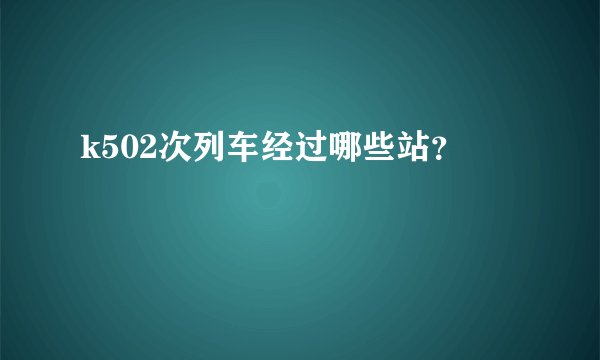 k502次列车经过哪些站？