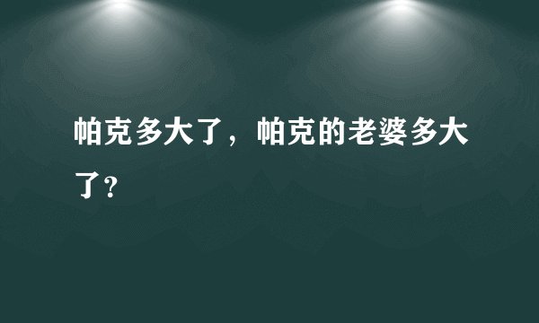 帕克多大了，帕克的老婆多大了？