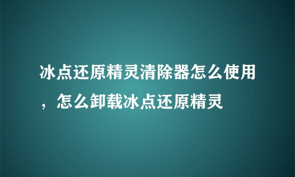 冰点还原精灵清除器怎么使用，怎么卸载冰点还原精灵