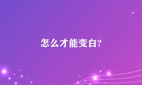 怎么才能变白?
