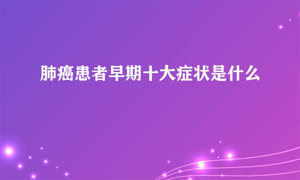 肺癌患者早期十大症状是什么