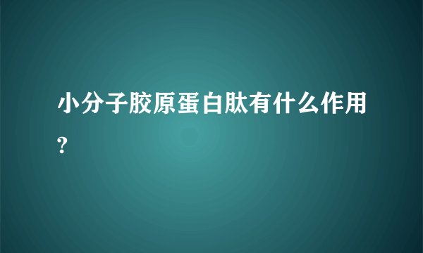 小分子胶原蛋白肽有什么作用?