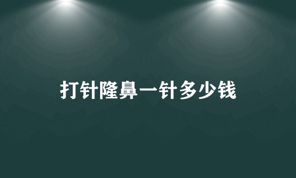 打针隆鼻一针多少钱