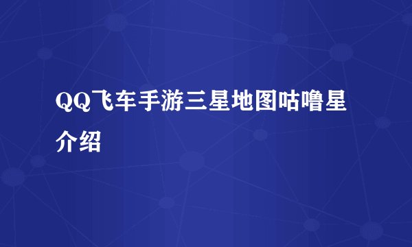 QQ飞车手游三星地图咕噜星介绍