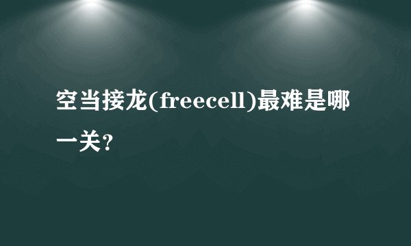 空当接龙(freecell)最难是哪一关？