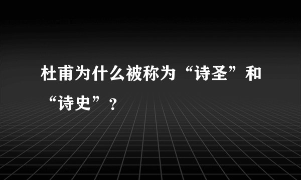 杜甫为什么被称为“诗圣”和“诗史”？