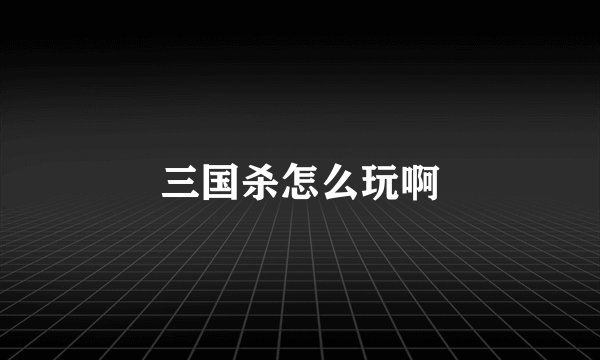 三国杀怎么玩啊