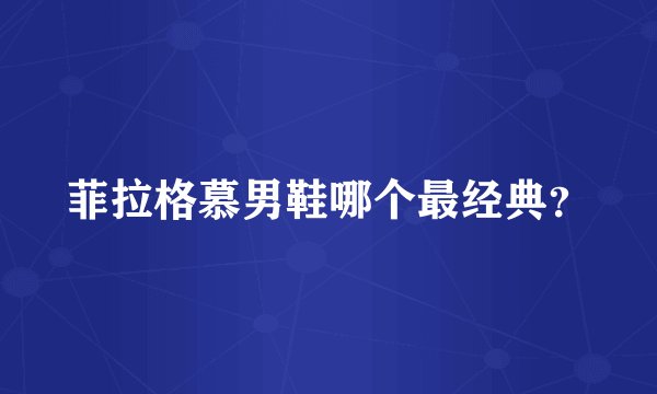 菲拉格慕男鞋哪个最经典？