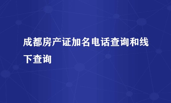 成都房产证加名电话查询和线下查询