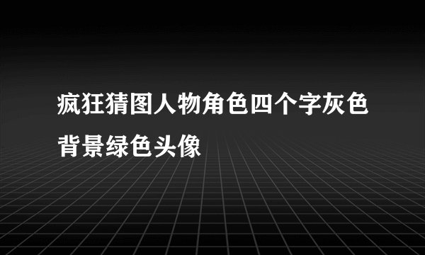 疯狂猜图人物角色四个字灰色背景绿色头像