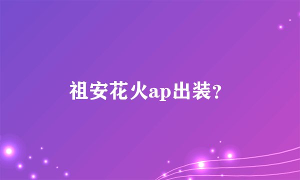 祖安花火ap出装？