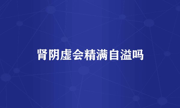 肾阴虚会精满自溢吗
