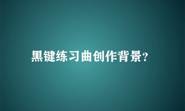 黑键练习曲创作背景？