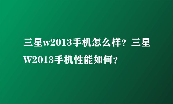 三星w2013手机怎么样?三星W2013手机性能如何?