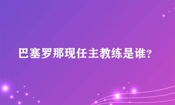 巴塞罗那现任主教练是谁？