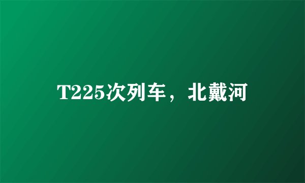 T225次列车，北戴河