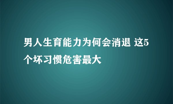 男人生育能力为何会消退 这5个坏习惯危害最大