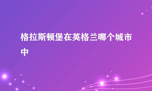 格拉斯顿堡在英格兰哪个城市中
