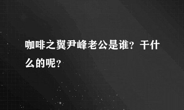 咖啡之翼尹峰老公是谁？干什么的呢？