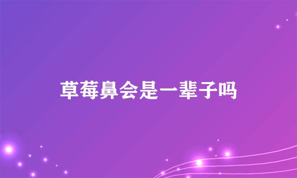 草莓鼻会是一辈子吗