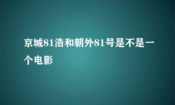 京城81浩和朝外81号是不是一个电影