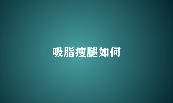 吸脂瘦腿如何
