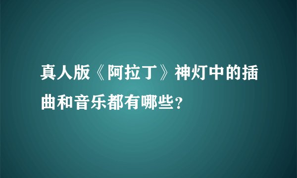 真人版《阿拉丁》神灯中的插曲和音乐都有哪些?