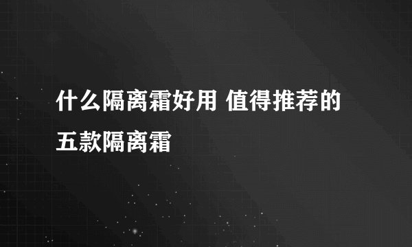 什么隔离霜好用 值得推荐的五款隔离霜