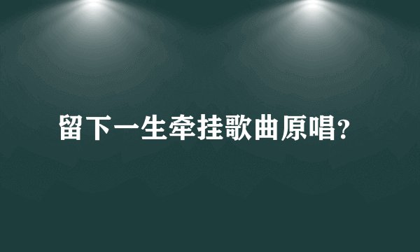 留下一生牵挂歌曲原唱？