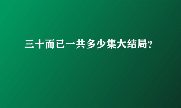 三十而已一共多少集大结局？