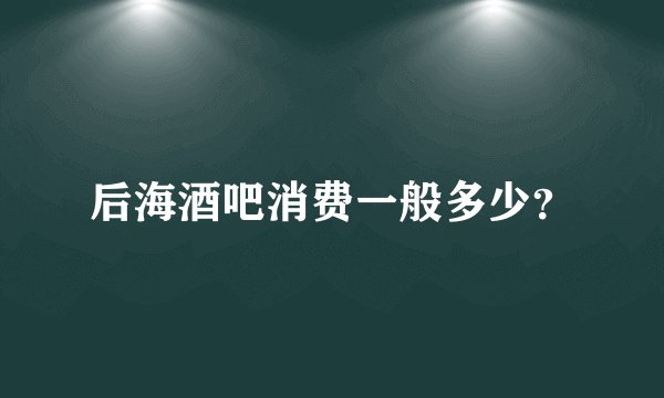 后海酒吧消费一般多少？