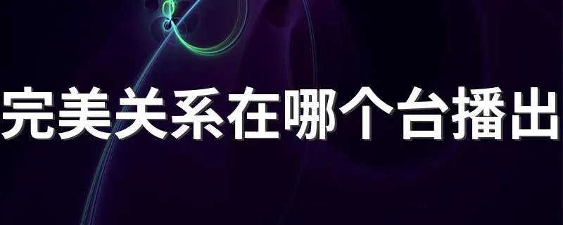 完美关系在哪个台播出 大家可以看看