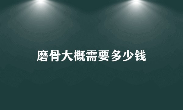磨骨大概需要多少钱