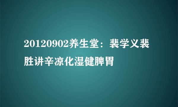 20120902养生堂：裴学义裴胜讲辛凉化湿健脾胃