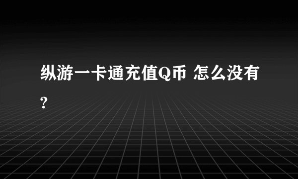 纵游一卡通充值Q币 怎么没有?