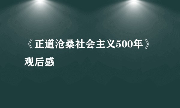 《正道沧桑社会主义500年》观后感