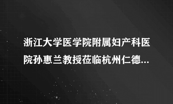 浙江大学医学院附属妇产科医院孙惠兰教授莅临杭州仁德妇产医院开展健康讲座
