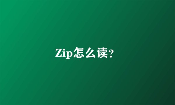 Zip怎么读？