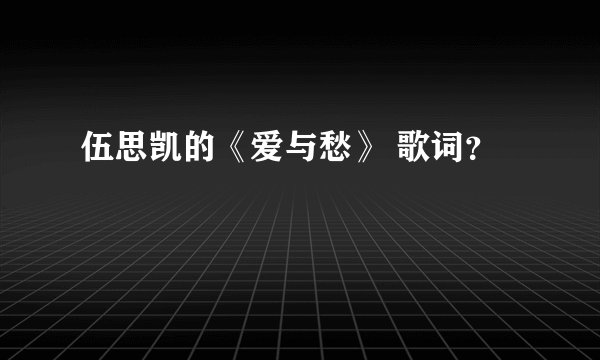 伍思凯的《爱与愁》 歌词？