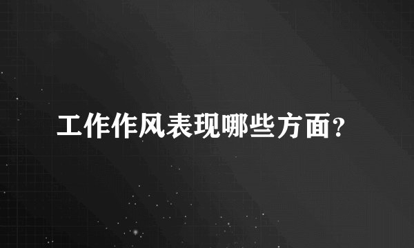 工作作风表现哪些方面?
