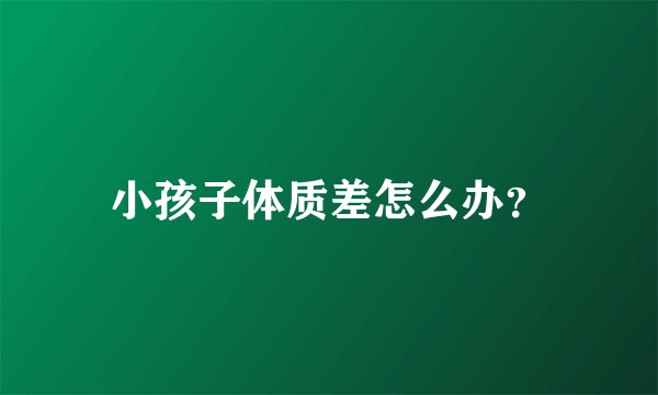 小孩子体质差怎么办？